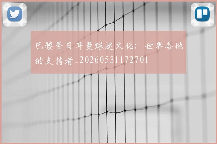 巴黎圣日耳曼球迷文化：世界各地的支持者_20260531172701